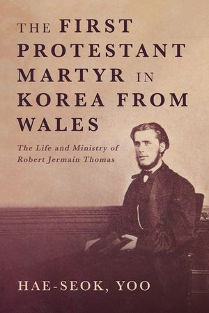 The First Protestant Martyr in Korea from Wales: The Life and Ministry of Robert Jermain Thomas image number 0