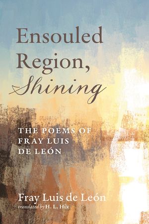 Ensouled Region, Shining: The Poems of Fray Luis de Le&oacute;n image number 0