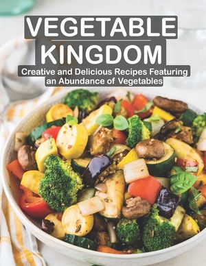 Vegetable Kingdom: Creative and Delicious Recipes Featuring an Abundance of Vegetables image number 0