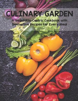 Culinary Garden: A Vegetable Centric Cookbook with Innovative Recipes for Every Meal image number 0