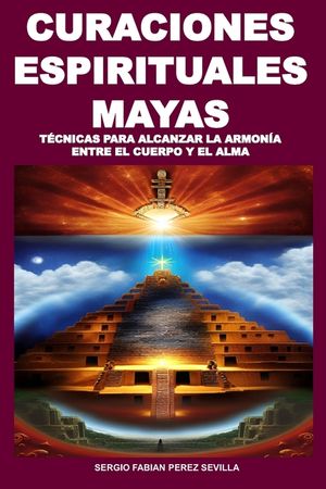 Curaciones Espirituales Mayas T&eacute;cnicas Para Alcanzar La Armon&iacute;a Entre El Cuerpo Y El Alma image number 0