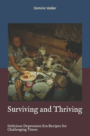 Surviving and Thriving: Delicious Depression Era Recipes for Challenging Times image number 0