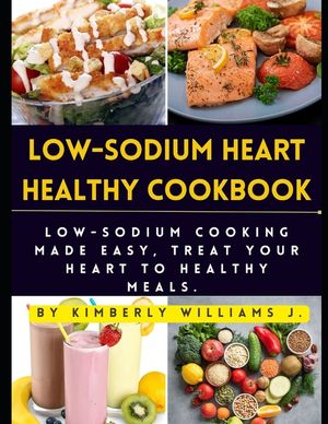 Low-sodium Heart Healthy Cookbook: Low-Sodium Cooking Made Easy, Treat Your Heart to Healthy Meals. image number 0