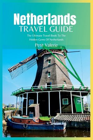 Netherlands Travel Guide 2024: The Ultimate Travel Book To The Hidden Gems Of Netherlands image number 0