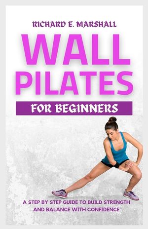 Wall Pilates For Beginners: A step-by-step guide to Build strength and balance with confidence image number 0