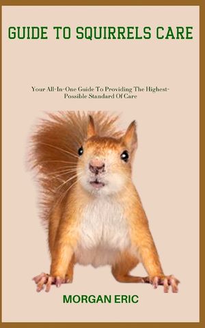 Guide to Squirrels Care: Your All-In-One Guide To Providing The Highest-Possible Standard Of Care image number 0