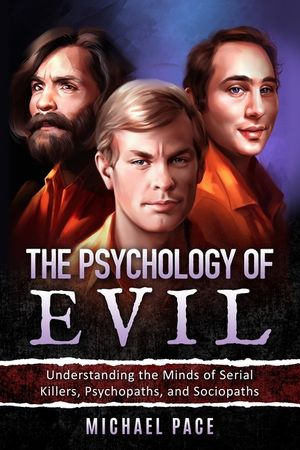 The Psychology of Evil: Understanding the Minds of Serial Killers, Psychopaths, and Sociopaths image number 0