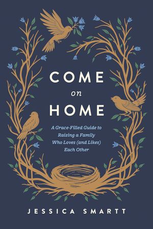 Come on Home: A Grace-Filled Guide to Raising a Family Who Loves (and Likes) Each Other image number 0