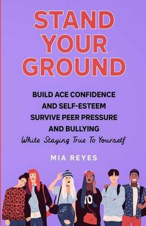 Stand Your Ground: Build Ace Confidence And Self-Esteem, Survive Peer Pressure And Bullying While Staying True To Yourself image number 0