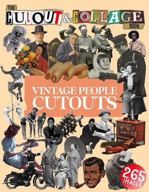 The Cut Out And Collage Book Vintage People Cutouts: 265 High Quality Vintage Images Of People For Collage Art and Mixed Media Artists image number 0