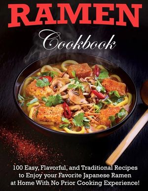 Ramen Cookbook: 100 Easy, Flavorful, and Traditional Recipes to Enjoy your Favorite Japanese Ramen at Home With No Prior Cooking Exper image number 0