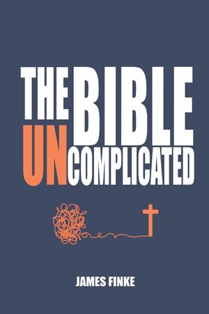 The Bible Uncomplicated: A Christian Business Case for Why We Believe image number 0