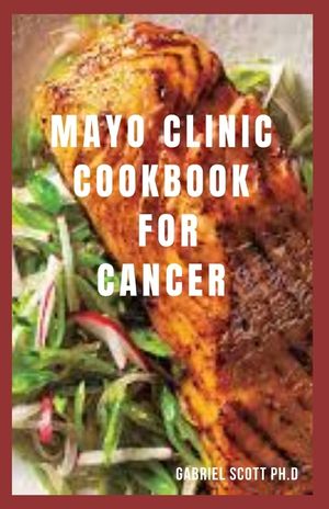 Mayo Clinic Cookbook for Cancer: Delicious And Nutritious Meal To Prevent, Manage And Beat Cancer Includes Meal Plan, Food List And Brand New Recipes image number 0