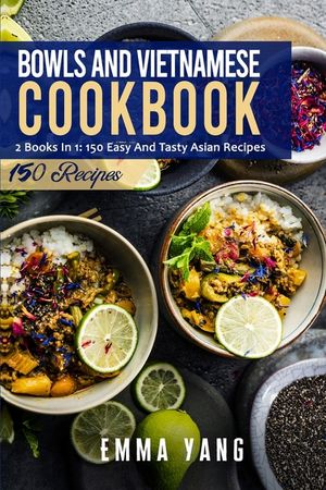 Bowls And Vietnamese Cookbook: 2 Books In 1: 150 Easy And Tasty Asian Recipes image number 0