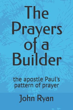 The Prayers of a Builder: the apostle Paul's pattern of prayer image number 0