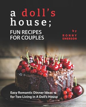 A Doll's House; Fun Recipes for Couples: Easy Romantic Dinner Ideas for Two Living in A Doll's House image number 0