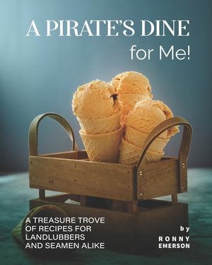 A Pirate's Dine for Me!: A Treasure Trove of Recipes for Landlubbers and Seamen Alike image number 0