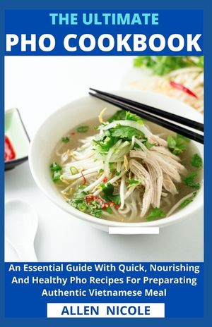 The Ultimate Pho Cookbook: An Essential Guide With Quick, Nourishing And Healthy Pho Recipes For Preparating Authentic Vietnamese Meal image number 0