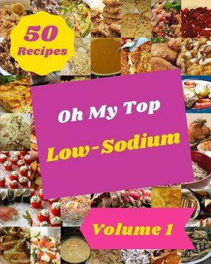 Oh My Top 50 Low-Sodium Recipes Volume 1: From The Low-Sodium Cookbook To The Table image number 0