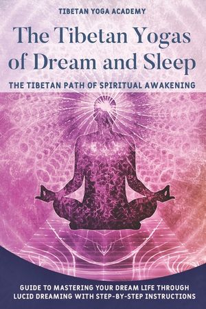 The Tibetan Yogas of Dream and Sleep: The Tibetan Path of Spiritual Awakening: Guide to Mastering Your Dream Life Through Lucid Dreaming With Step-By- image number 0
