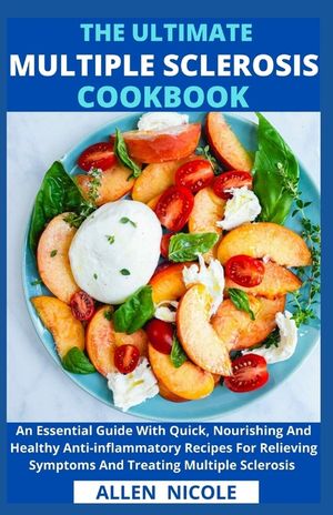 The Ultimate Multiple Sclerosis Cookbook: An Essential Guide With Quick, Nourishing And Healthy Anti-inflammatory Recipes For Relieving Symptoms And T image number 0