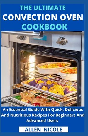 The Ultimate Convection Oven Cookbook: An Essential Guide With Quick, Delicious And Nutritious Recipes For Beginners And Advanced Users image number 0