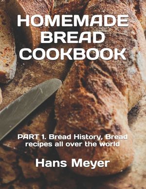 Homemade Bread Cookbook: PART 1. Bread History, Bread recipes all over the world image number 0