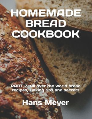 Homemade Bread Cookbook: PART 2. All over the world bread recipes, Baking tips and secrets image number 0