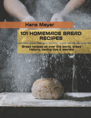 101 Homemade Bread Recipes: Bread recipes all over the world, bread history, baking tips & secrets image number 0