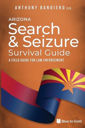 Arizona Search & Seizure Survival Guide: A Field Guide for Law Enforcement image number 0