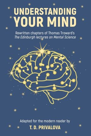 Understanding Your Mind: Rewritten chapters of Thomas Troward's "The Edinburgh Lectures on Mental Science" image number 0