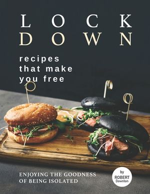 Lockdown Recipes That Make You Free: Enjoying The Goodness Of Being Isolated image number 0