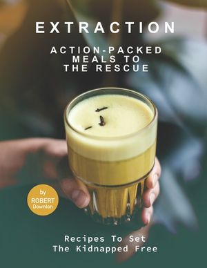 Extraction - Action-Packed Meals to The Rescue: Recipes To Set the Kidnapped Free image number 0