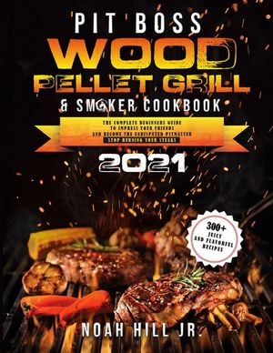 Pit Boss Wood Pellet Grill & Smoker Cookbook 2021: The Complete Beginners Guide- 300+ Juicy and Flavorful Recipes to Impress Your Friends and Become t image number 0