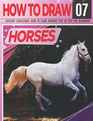 How to Draw Horses 07 Awesome Educational Book to Learn Drawing Step by Step For Beginners!: Learn to draw Horses & ponies for kids & adults Draw Seri image number 0