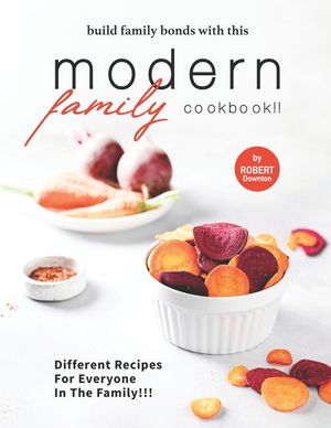 Build Family Bonds with this Modern Family Cookbook!!: Different Recipes for Everyone in The Family!!! image number 0