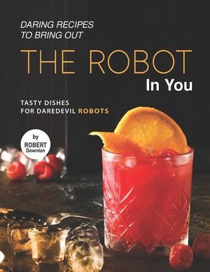 Daring Recipes to Bring Out the Robot in You: Tasty Dishes for Daredevil Robots image number 0