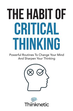 The Habit Of Critical Thinking: Powerful Routines To Change Your Mind And Sharpen Your Thinking image number 0