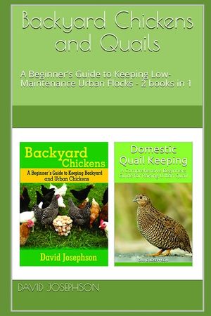 Backyard Chickens and Quails: A Beginner's Guide to Keeping Low-Maintenance Urban Flocks - 2 books in 1 image number 0