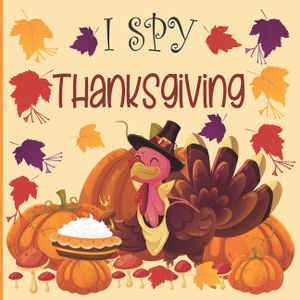 I Spy Thanksgiving: A fun Book for 2-7 Year Old About Autumn & Thanksgiving Great Gift Idea For Preschoolers & Kids & Kindergarten ! image number 0