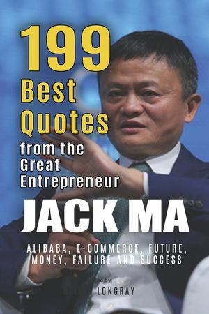 Jack Ma: 199 Best Quotes from the Great Entrepreneur: Alibaba, E-Commerce, Future, Money, Failure and Success (Powerful Lessons image number 0