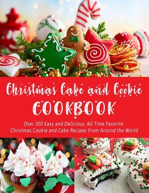 Christmas Cake and Cookie Cookbook: Over 300 Easy and Delicious, All Time Favorite Christmas Cookie and Cake Recipes From Around the World image number 0