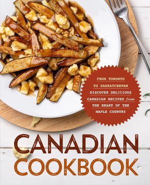 Canadian Cookbook: From Toronto to Saskatchewan Discover Delicious Canadian Recipes from the Heart of the Maple Country image number 0