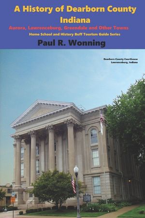 A History of Dearborn County, Indiana: Aurora, Lawrenceburg, Greendale and Other Towns image number 0