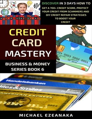 Credit Card Mastery: Discover In 3 Days How To Get a 700+ Credit Score, Protect Your Credit From Scammers And DIY Credit Repair Strategies image number 0