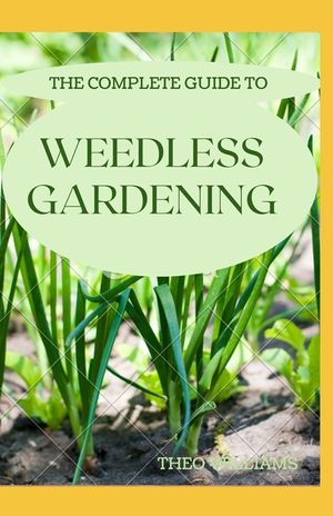 The Complete Guide to Weedless Gardening: An Ultimate Guide To Weedless Gardening image number 0