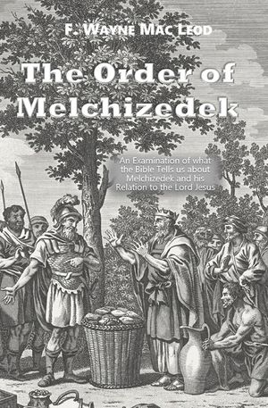The Order of Melchizedek: An Examination of what the Bible Tells us about Melchizedek and his Relation to the Lord Jesus image number 0