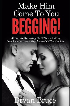 Mаkе Hіm Cоmе Tо Yоu BEGGING!: 39 Secrets To Letting Go Of Your Limiting Beliefs and Attrасt A G image number 0