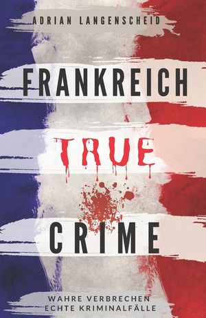 Frankreich True Crime Wahre Verbrechen - Echte Kriminalf&auml;lle: Ein ersch&uuml;tterndes Portrait menschlicher Abgr&uuml;nde. image number 0