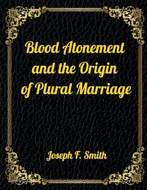 Blood Atonement and the Origin of Plural Marriage: Authorized LDS Resources Edition image number 0